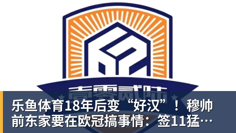 乐鱼体育18年后变“好汉”！穆帅前东家要在欧冠搞事情：签11猛男 身价3亿