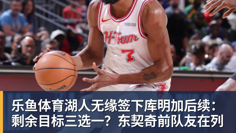 乐鱼体育湖人无缘签下库明加后续：剩余目标三选一？东契奇前队友在列
