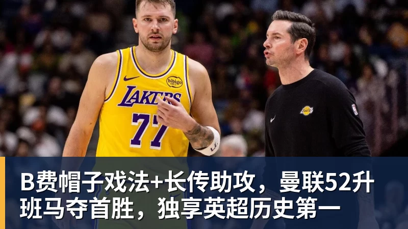 乐鱼体育B费帽子戏法+长传助攻，曼联52升班马夺首胜，独享英超历史第一
