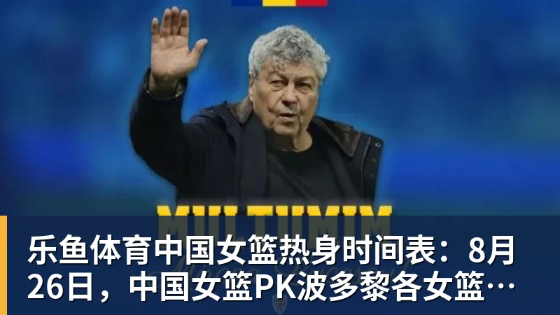 乐鱼体育中国女篮热身时间表：8月26日，中国女篮PK波多黎各女篮避免4连败