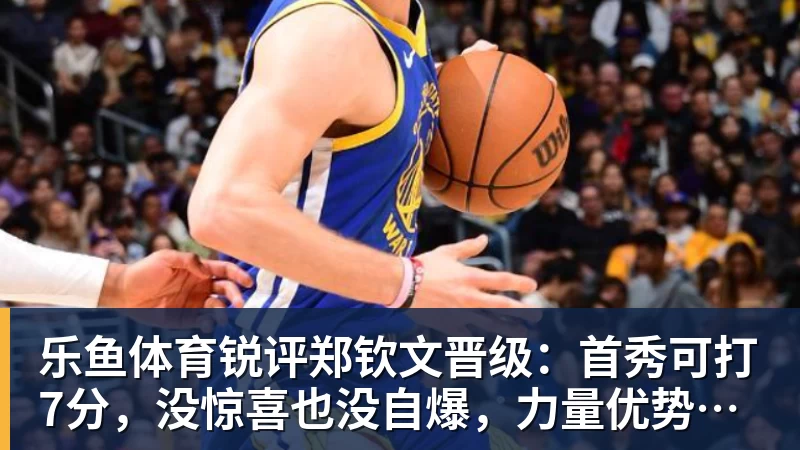 乐鱼体育锐评郑钦文晋级：首秀可打7分，没惊喜也没自爆，力量优势明显