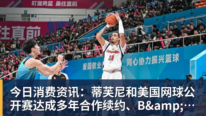 今日消费资讯：蒂芙尼和美国网球公开赛达成多年合作续约、B&amp;O 入驻天猫奢品