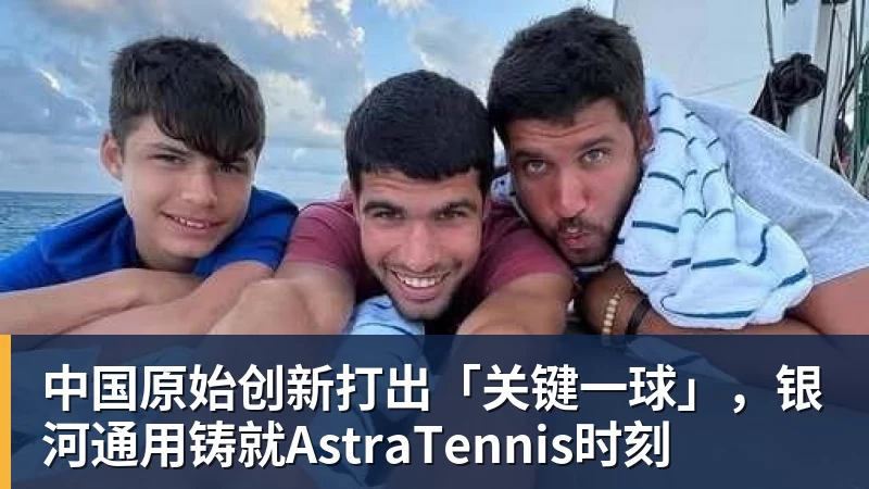 乐鱼体育中国原始创新打出「关键一球」，银河通用铸就AstraTennis时刻