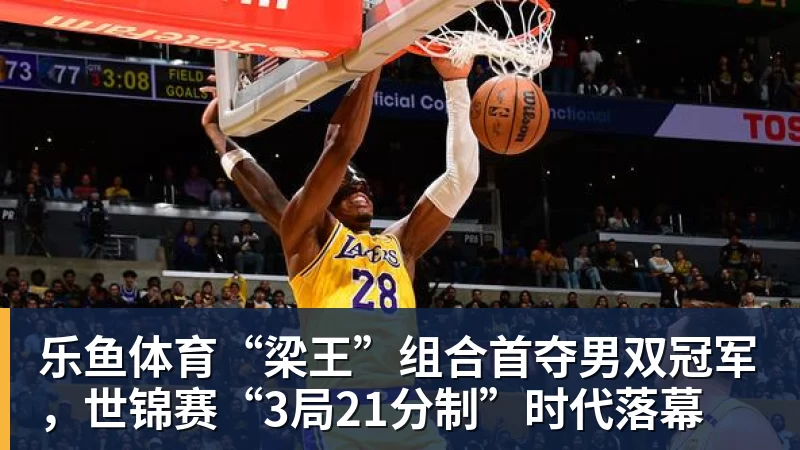 乐鱼体育“梁王”组合首夺男双冠军，世锦赛“3局21分制”时代落幕