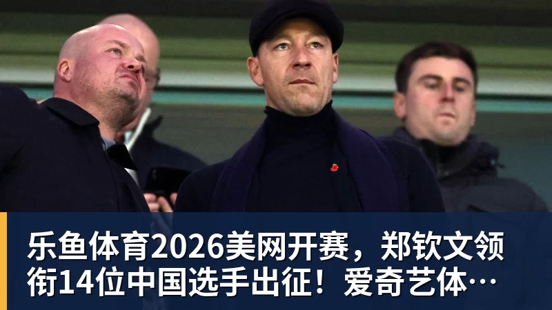 乐鱼体育2026美网开赛，郑钦文领衔14位中国选手出征！爱奇艺体育全程直播