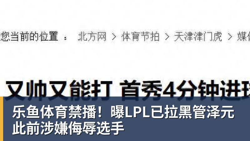 乐鱼体育禁播！曝LPL已拉黑管泽元 此前涉嫌侮辱选手