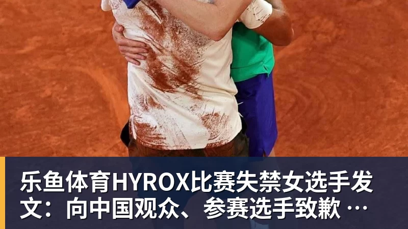 乐鱼体育HYROX比赛失禁女选手发文：向中国观众、参赛选手致歉 放弃所获积分