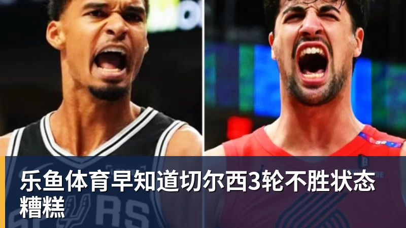 乐鱼体育早知道切尔西3轮不胜状态糟糕