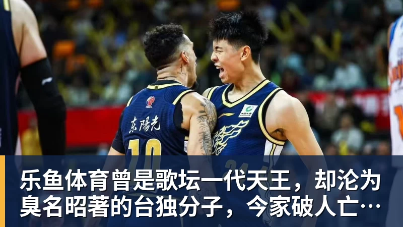 乐鱼体育曾是歌坛一代天王，却沦为臭名昭著的台独分子，今家破人亡下场惨