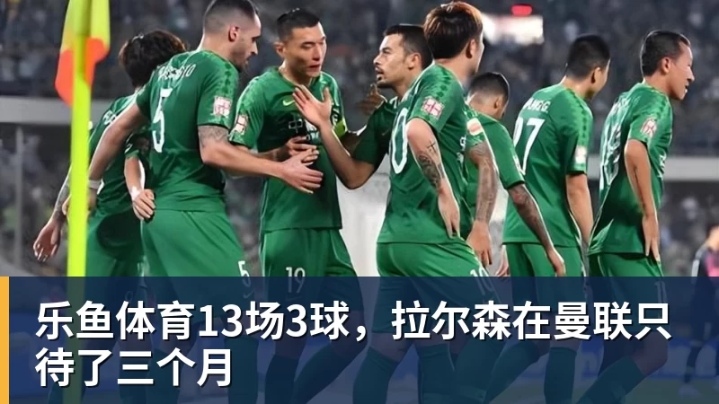 乐鱼体育13场3球，拉尔森在曼联只待了三个月