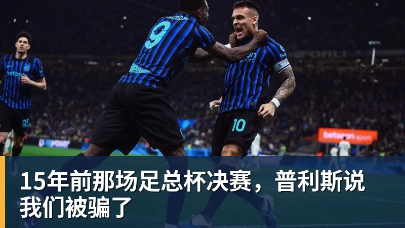 乐鱼体育15年前那场足总杯决赛，普利斯说我们被骗了