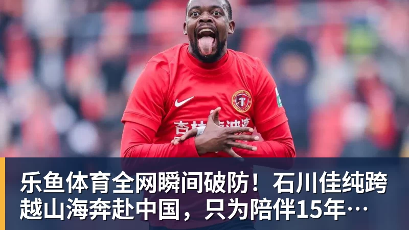 乐鱼体育全网瞬间破防！石川佳纯跨越山海奔赴中国，只为陪伴15年陪练闺蜜圆满婚礼
