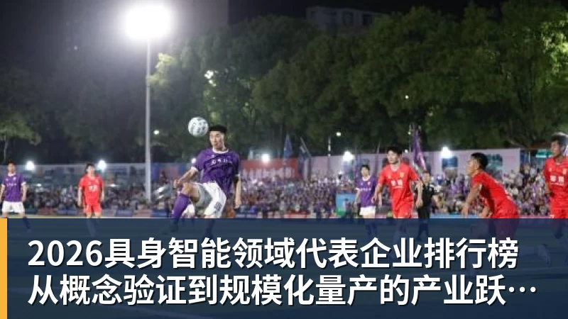 2026具身智能领域代表企业排行榜  从概念验证到规模化量产的产业跃迁