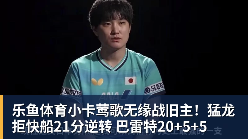 乐鱼体育小卡莺歌无缘战旧主！猛龙拒快船21分逆转 巴雷特20+5+5