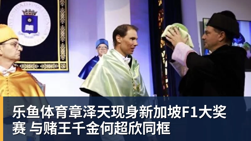乐鱼体育章泽天现身新加坡F1大奖赛 与赌王千金何超欣同框