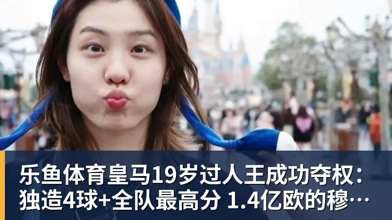 乐鱼体育皇马19岁过人王成功夺权：独造4球+全队最高分 1.4亿欧的穆帅法宝
