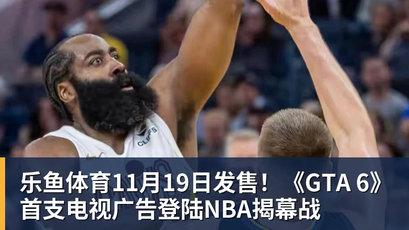 乐鱼体育11月19日发售！《GTA 6》首支电视广告登陆NBA揭幕战