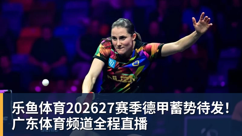 乐鱼体育202627赛季德甲蓄势待发！广东体育频道全程直播