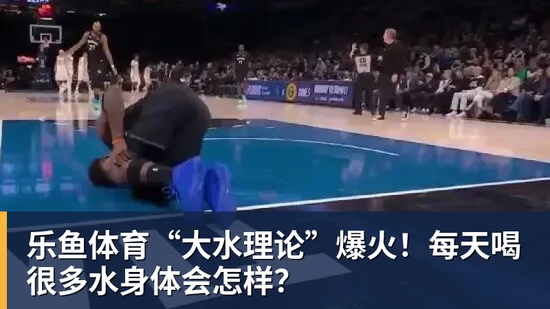 乐鱼体育“大水理论”爆火！每天喝很多水身体会怎样？