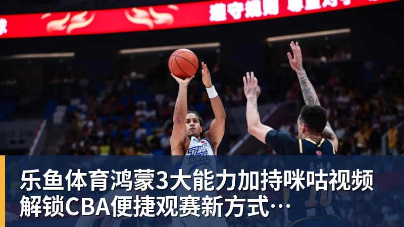 乐鱼体育鸿蒙3大能力加持咪咕视频  解锁CBA便捷观赛新方式